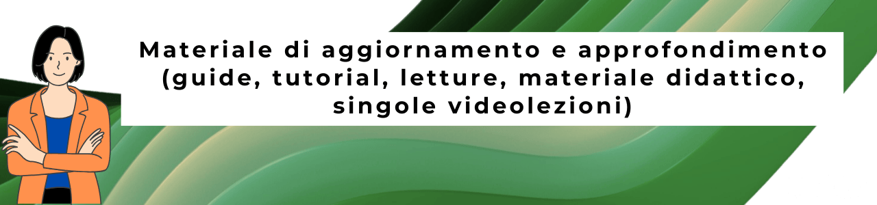 Materiale di aggiornamento e approfondimento (guide, tutorial, letture, materiale didattico, singole videolezioni)